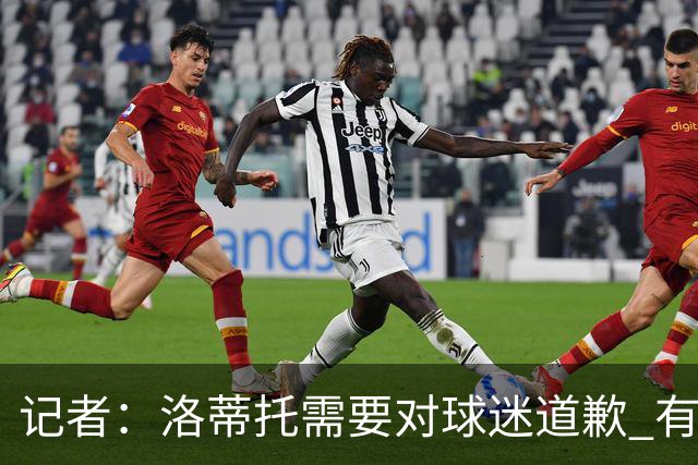 记者：洛蒂托需要对球迷道歉 有没有他拉齐奥都不会消失
